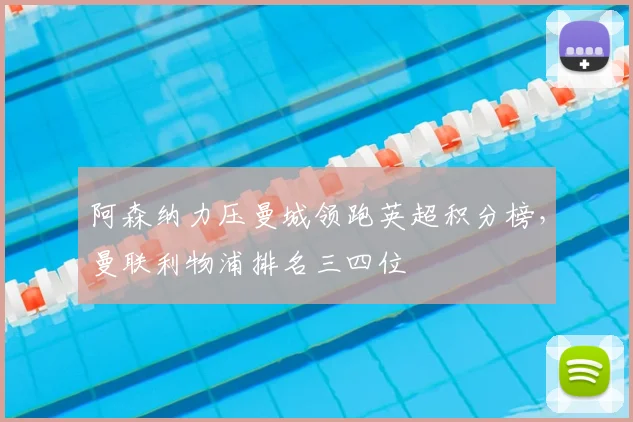 阿森纳力压曼城领跑英超积分榜，曼联利物浦排名三四位