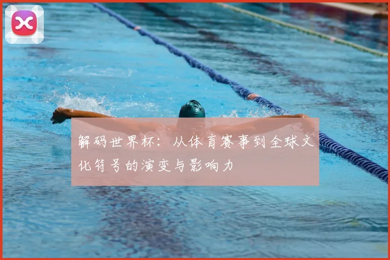 解码世界杯：从体育赛事到全球文化符号的演变与影响力