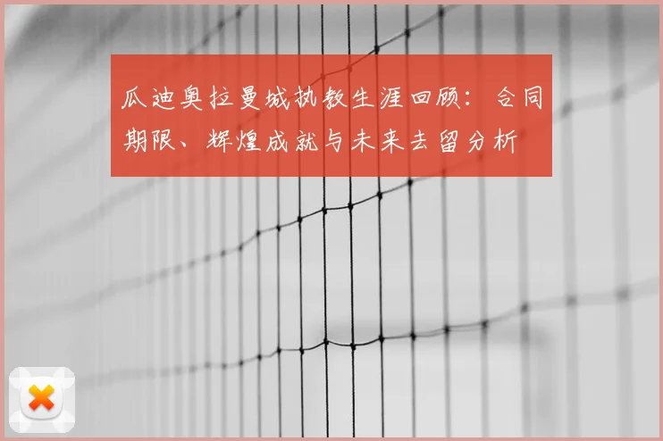 瓜迪奥拉曼城执教生涯回顾：合同期限、辉煌成就与未来去留分析