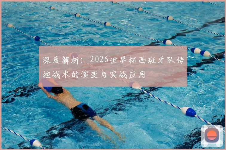 深度解析：2026世界杯西班牙队传控战术的演变与实战应用