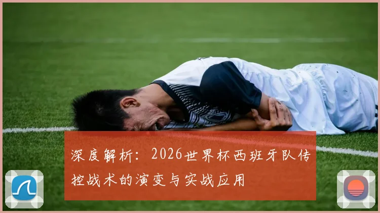 深度解析：2026世界杯西班牙队传控战术的演变与实战应用