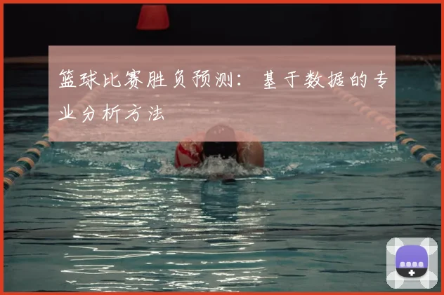 篮球比赛胜负预测：基于数据的专业分析方法