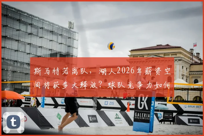 斯马特若离队，湖人2026年薪资空间将获多大释放？球队竞争力如何调整