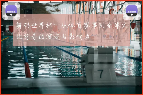解码世界杯:从体育赛事到全球文化符号的演变与影响力